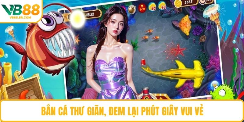 Bắn cá thư giãn, đem lại phút giây vui vẻ