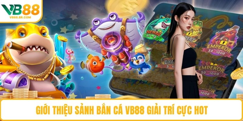 Giới thiệu sảnh Bắn Cá VB88 giải trí cực hot 