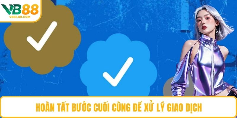 Hoàn tất bước cuối cùng để xử lý giao dịch