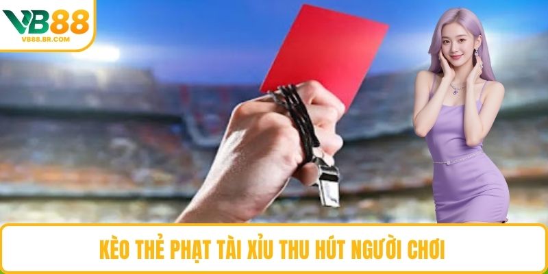 Kèo thẻ phạt tài xỉu thu hút người chơi